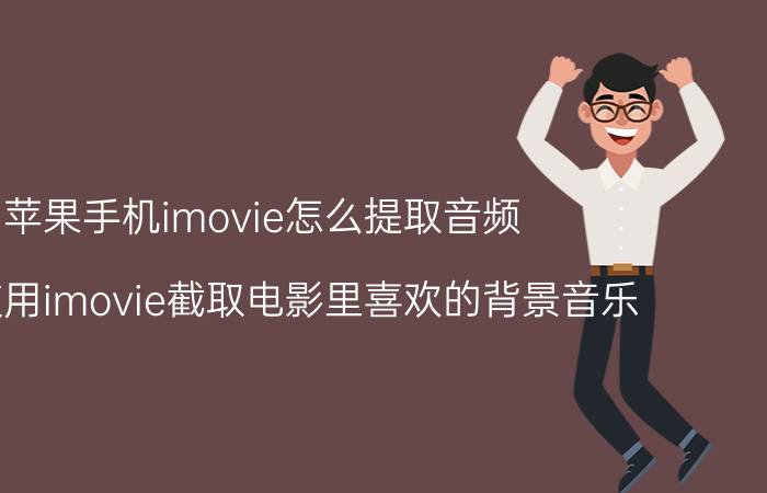 苹果手机imovie怎么提取音频 如何使用imovie截取电影里喜欢的背景音乐？